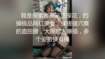    我是探索者高品质探花，约操极品网红美女，揉搓骚穴爽的直扭腰，大屌怼入爆插，多个姿势换着操