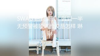 SWAG 拍到生气！做到一半无预警被喷满脸洨是怎样 琳琳