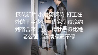 探花新片 小斌哥探花_打工在外的同乡少妇，良家，夜晚约到宿舍来一发，精壮小夥比她老公强，连续操逼不停