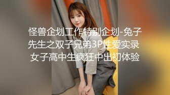 怪兽企划工作特别企划-兔子先生之双子兄弟3P性爱实录 女子高中生疯狂中出初体验