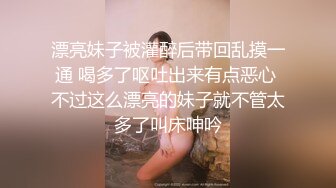 【新片速遞】  巨乳美女 你的精液怎么这么腥 没操水这么多 我就是骚货 啊啊用力插我逼逼 身材超级丰腴逼水超级多先口爆再被无套输出内射