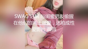 SWAG 必解 与闺蜜男友偷腥在他们的床上做爱，还拍成性爱影片 薇薇