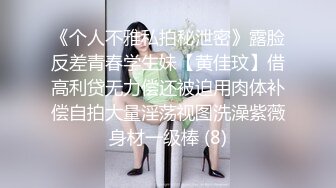 《个人不雅私拍秘泄密》露脸反差青春学生妹【黄佳玟】借高利贷无力偿还被迫用肉体补偿自拍大量淫荡视图洗澡紫薇身材一级棒 (8)