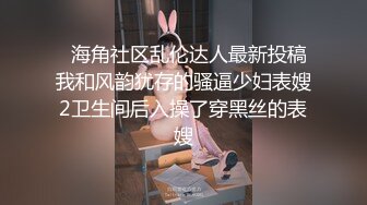   海角社区乱伦达人最新投稿我和风韵犹存的骚逼少妇表嫂2卫生间后入操了穿黑丝的表嫂