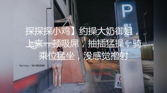 探探探小鸡】约操大奶御姐，上来一顿吸屌，抽插猛操，骑乘位猛坐，没感觉撸射