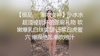 【极品❤️潮吹女神】小水水✨ 超顶被玩坏的圣诞礼物 软嫩爆乳白丝美腿 泛浆白虎蜜穴 爆操绝顶潮吹喷汁