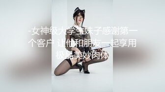 -女神级大学生妹子感谢第一个客户 让他和朋友一起享用极品美妙肉体