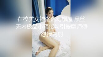 在校美女神洛洛幻想屋 黑丝无内极品小骚货勾引按摩师傅 怼操内射