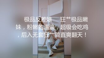 ❤️极品反差婊❤️狂艹极品嫩妹，粉嫩的逼逼，超级会吃鸡，后入无套狂艹简直爽翻天！