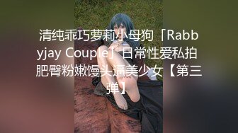 清纯乖巧萝莉小母狗「Rabbyjay Couple」日常性爱私拍 肥臀粉嫩馒头逼美少女【第三弹】