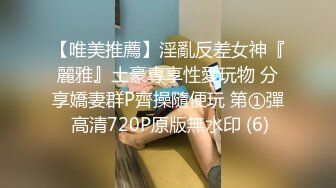 【唯美推薦】淫亂反差女神『麗雅』土豪專享性愛玩物 分享嬌妻群P齊操隨便玩 第①彈 高清720P原版無水印 (6)