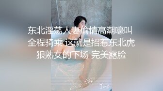 东北淫荡人妻偷情高潮嚎叫 全程骑乘 这就是招惹东北虎狼熟女的下场 完美露脸