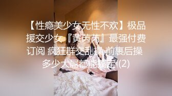 【性瘾美少女无性不欢】极品援交少女『黄芮芮』最强付费订阅 疯狂群交乱操 前裹后操 多少大屌都能搞定 (2)