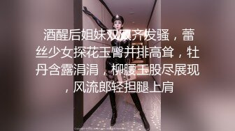  酒醒后姐妹双双齐发骚，蕾丝少女探花玉臀并排高耸，牡丹含露涓涓，柳腰玉股尽展现，风流郎轻担腿上肩