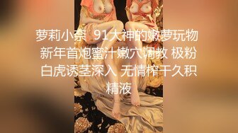 萝莉小奈  91大神的嫩萝玩物 新年首炮蜜汁嫩穴调教 极粉白虎诱茎深入 无情榨干久积精液