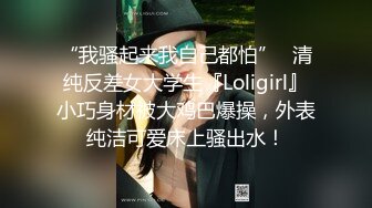 “我骚起来我自己都怕”✿清纯反差女大学生『Loligirl』小巧身材被大鸡巴爆操，外表纯洁可爱床上骚出水！