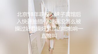 北京98年职校小妹子宾馆后入快速抽插 小嫩逼没怎么被操过站着操好紧顶的啪啪响一直浪叫