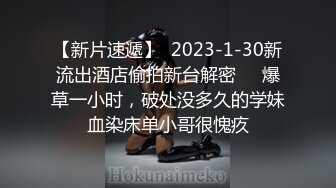 【新片速遞】  2023-1-30新流出酒店偷拍新台解密❤️爆草一小时，破处没多久的学妹血染床单小哥很愧疚