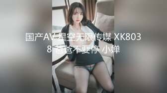 国产AV 星空无限传媒 XK8038 爸爸不要停 小婵