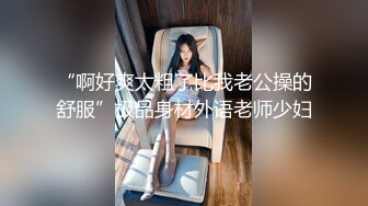 《超级_首发》推_特退圈大_佬【妓_术总监】约Z各路女神反_差婊~各种淫妻绿帽大长腿高跟鞋一字马！诱惑之极！