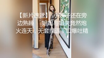 【新片速遞】  小姨子还在旁边熟睡❤️姐姐与姐夫竟然炮火连天，无套操逼，口爆吐精！