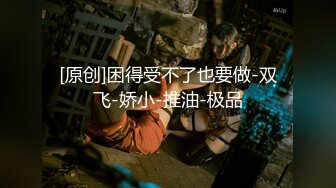 【今晚肛交海归女】留学几年的学生妹，真是开放，小骚逼啥都会，仙丹加持花式啪啪