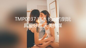 TMP0037 宛冰 约炮约到玩具爱好者 天美传媒