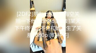 [2DF2]朋友出国让我有空关照一下他那漂亮d奶媳妇某天下午终于忍不住和她发生了关系1080p [BT种子]