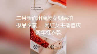 二月新流出商场女厕后拍❤️极品收藏❤️网红女主播喜庆新年红衣款