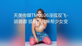 天美传媒TM0106淫狐双飞-胡蓉蓉 狐仙下凡来帮少女变美