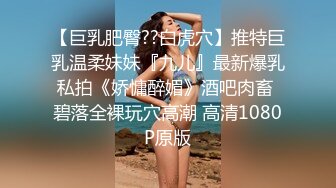 【巨乳肥臀??白虎穴】推特巨乳温柔妹妹『九儿』最新爆乳私拍《娇慵醉媚》酒吧肉畜 碧落全裸玩穴高潮 高清1080P原版