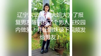 辽宁东北大学 大姐大为了报复男友随机找了个男人在校园内做爱！并让姐妹录下视频发给男友！