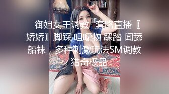 ✿御姐女王调教✿套路直播〖娇娇〗脚踩 咀嚼物 踩踏 闻舔船袜，多种刺激玩法SM调教，猎奇极品