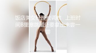 饭店美女经理被调教⭐上班时间B里塞跳蛋还要拿出来尝一尝