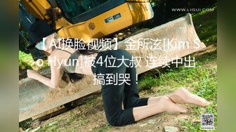 【AI换脸视频】金所泫[Kim So Hyun]被4位大叔 连续中出 搞到哭！