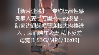 【新片速遞】 ⚡专约极品性感良家人妻，万里挑一的极品，趴窗边翘起翘臀迎接大肉棒进入，表面端庄人妻 私下反差母狗[1.53G/MP4/36:09]