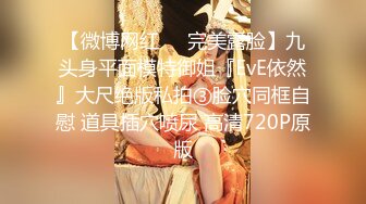 【微博网红❤️完美露脸】九头身平面模特御姐『EvE依然』大尺绝版私拍③脸穴同框自慰 道具插穴喷尿 高清720P原版