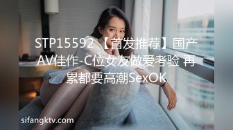 STP15592 【首发推荐】国产AV佳作-C位女友做爱考验 再累都要高潮SexOK