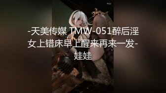 -天美传媒 TMW-051醉后淫女上错床早上醒来再来一发-娃娃