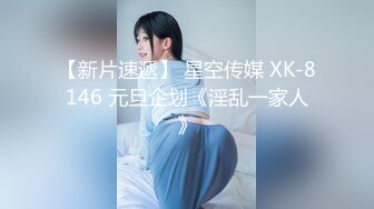 【新片速遞】 星空传媒 XK-8146 元旦企划《淫乱一家人》