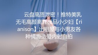 ❤️云盘高质泄密！推特美乳无毛高颜离异极品小少妇【rianison】出租屋与小男友各种情趣造爱内射自拍