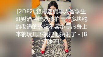 [2DF2] 狼哥雇佣黑人留学生旺财酒店嫖妓偷拍一千多块约的老道的少妇不容小黑热身上来就玩几下就把他搞射了 - [BT种子]