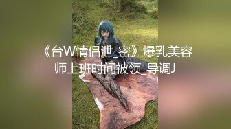 《台W情侣泄_密》爆乳美容师上班时间被领_导调J