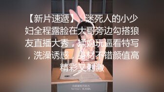 【新片速遞】   迷死人的小少妇全程露脸在大哥旁边勾搭狼友直播大秀，揉奶玩逼看特写，洗澡诱惑，身材不错颜值高精彩又刺激