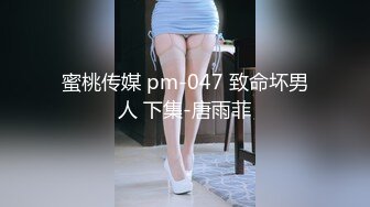 蜜桃传媒 pm-047 致命坏男人 下集-唐雨菲