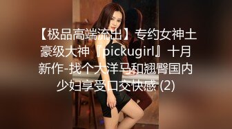 【极品高端流出】专约女神土豪级大神『pickugirl』十月新作-找个大洋马和翘臀国内少妇享受口交快感 (2)