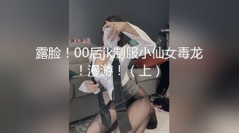 露脸！00后jk制服小仙女毒龙！漫游！（上）