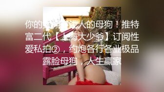 青春无敌！极品嫩妹良心福利姬【委屈小狗】VIP福利私拍，长腿无毛美鲍被富二代各种啪啪调教