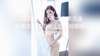 11/30最新 小美女全裸洗澡给男友打飞机女上位打桩啪啪做爱VIP1196