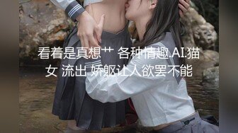 看着是真想艹 各种情趣.AI.猫女 流出 娇躯让人欲罢不能